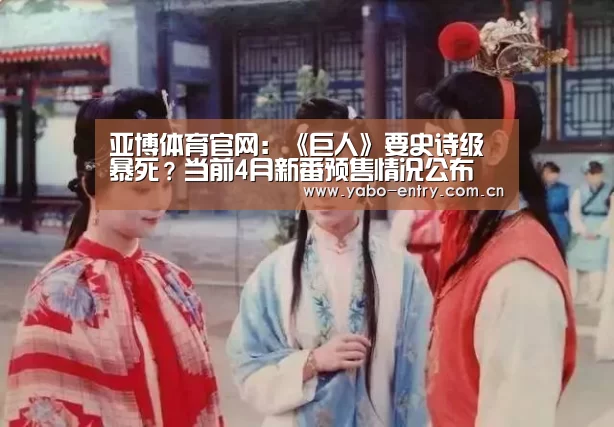 亚博体育官网:《巨人》要史诗级暴死?当前4月新番预售情况公布(图2) 亚博体育