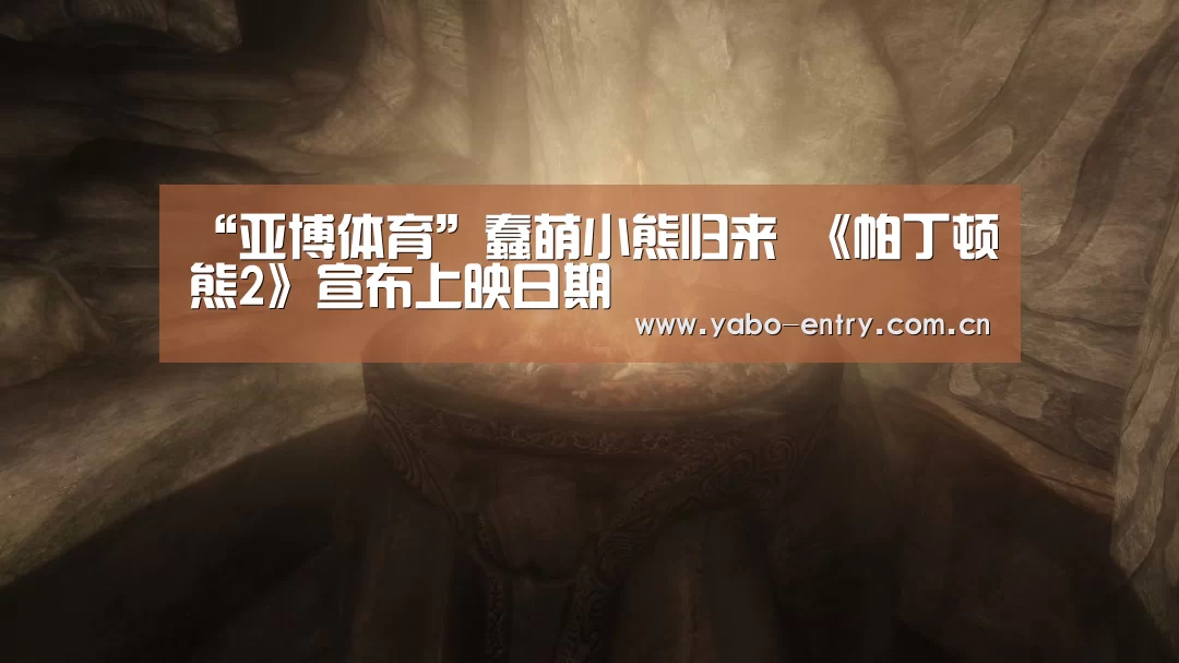 “亚博体育”蠢萌小熊归来 《帕丁顿熊2》宣布上映日期(图3) 亚博