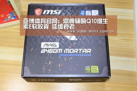 亚博体育官网:鼎典辅酶Q10维生素E软胶囊 延缓衰老(图2) 亚博体育